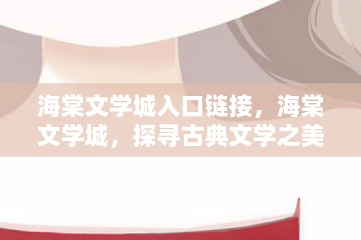 海棠文学城入口链接，海棠文学城，探寻古典文学之美