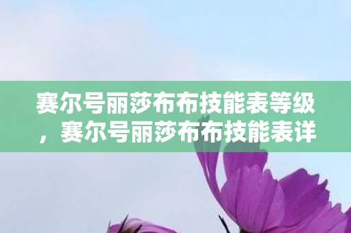 赛尔号丽莎布布技能表等级，赛尔号丽莎布布技能表详解