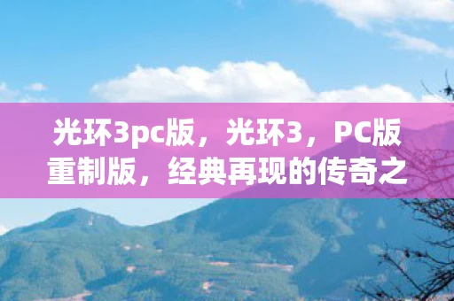 光环3pc版，光环3，PC版重制版，经典再现的传奇之旅