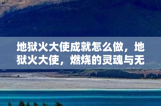 地狱火大使成就怎么做，地狱火大使，燃烧的灵魂与无尽的使命