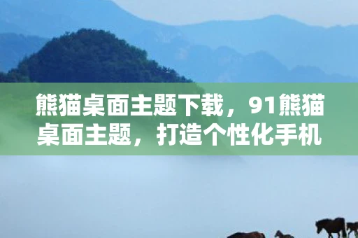 熊猫桌面主题下载，91熊猫桌面主题，打造个性化手机新体验