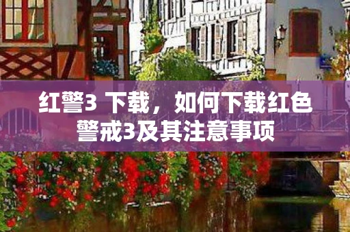 红警3 下载，如何下载红色警戒3及其注意事项