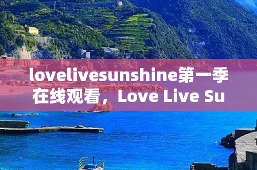 lovelivesunshine第一季在线观看，Love Live Sunshine，梦想与友情的璀璨篇章