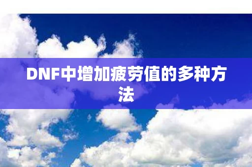 DNF中增加疲劳值的多种方法图片