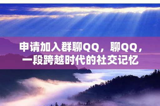 申请加入群聊QQ，聊QQ，一段跨越时代的社交记忆