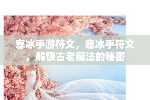寒冰手游符文，寒冰手符文，解锁古老魔法的秘密