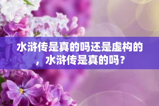 水浒传是真的吗还是虚构的，水浒传是真的吗？