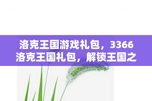 洛克王国游戏礼包，3366洛克王国礼包，解锁王国之旅的钥匙
