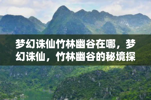 梦幻诛仙竹林幽谷在哪，梦幻诛仙，竹林幽谷的秘境探索