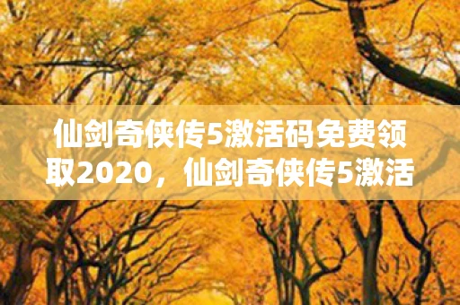 仙剑奇侠传5激活码免费领取2020，仙剑奇侠传5激活码领取全攻略