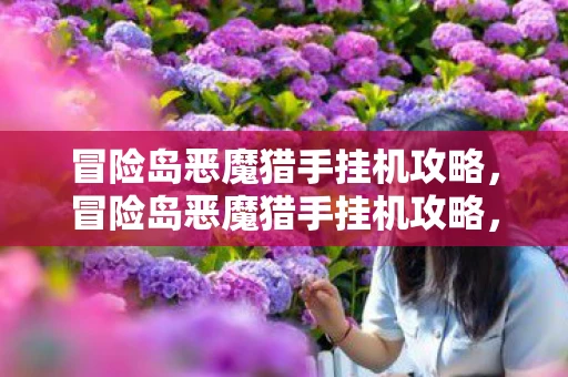 冒险岛恶魔猎手挂机攻略，冒险岛恶魔猎手挂机攻略，打造最强挂机阵容