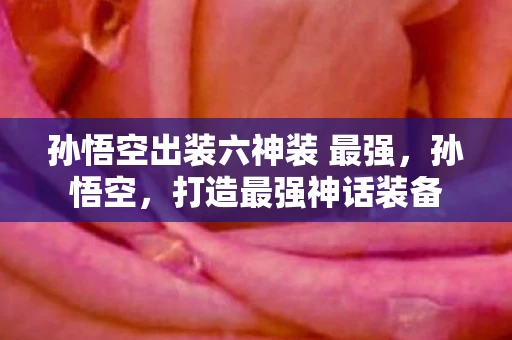 孙悟空出装六神装 最强，孙悟空，打造最强神话装备