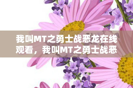 我叫MT之勇士战恶龙在线观看，我叫MT之勇士战恶龙