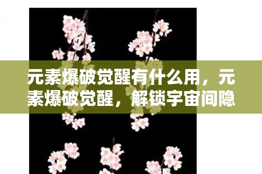 元素爆破觉醒有什么用，元素爆破觉醒，解锁宇宙间隐藏的力量