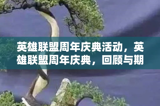 英雄联盟周年庆典活动，英雄联盟周年庆典，回顾与期待