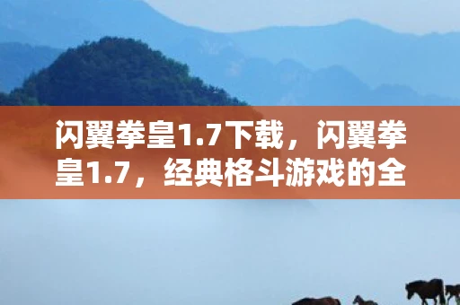 闪翼拳皇1.7下载，闪翼拳皇1.7，经典格斗游戏的全新篇章