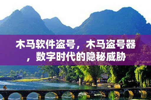 木马软件盗号，木马盗号器，数字时代的隐秘威胁