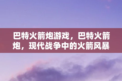 巴特火箭炮游戏，巴特火箭炮，现代战争中的火箭风暴