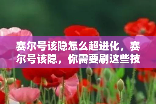 赛尔号该隐怎么超进化，赛尔号该隐，你需要刷这些技能！