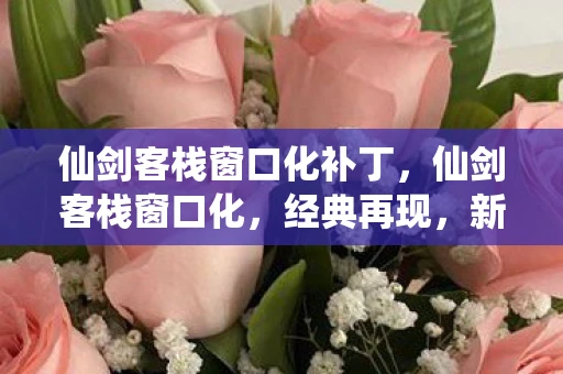 仙剑客栈窗口化补丁，仙剑客栈窗口化，经典再现，新体验开启