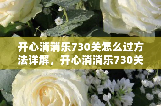 开心消消乐730关怎么过方法详解，开心消消乐730关攻略，巧妙运用特效，轻松过关