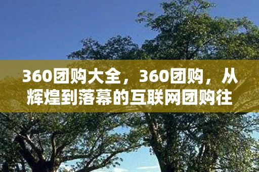 360团购大全，360团购，从辉煌到落幕的互联网团购往事