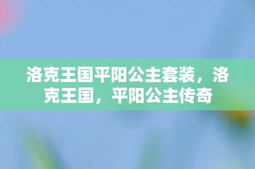 洛克王国平阳公主套装，洛克王国，平阳公主传奇