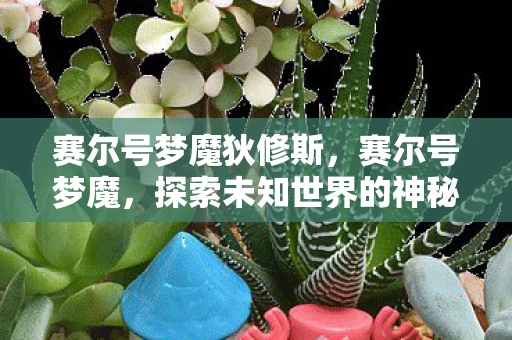 赛尔号梦魔狄修斯，赛尔号梦魔，探索未知世界的神秘之旅