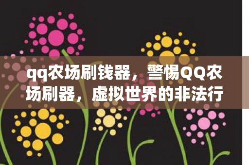 qq农场刷钱器，警惕QQ农场刷器，虚拟世界的非法行为