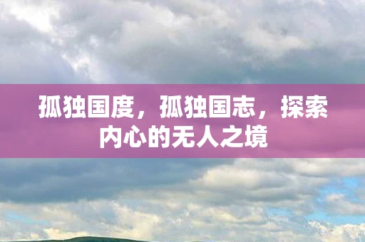 孤独国度，孤独国志，探索内心的无人之境