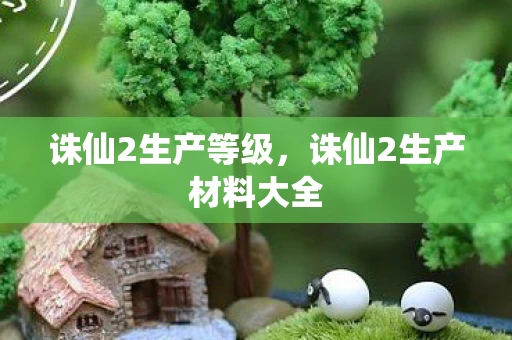 诛仙2生产等级，诛仙2生产材料大全