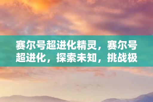 赛尔号超进化精灵，赛尔号超进化，探索未知，挑战极限