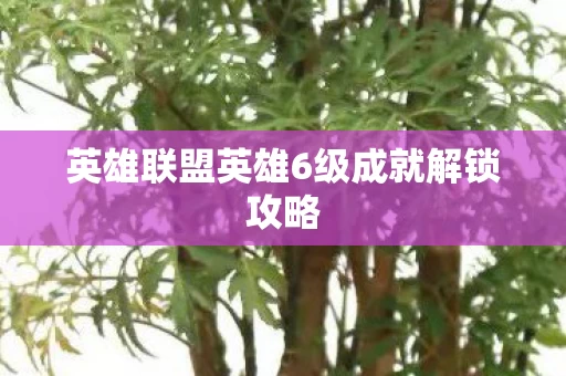 英雄联盟英雄6级成就解锁攻略图片