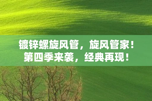 镀锌螺旋风管，旋风管家！第四季来袭，经典再现！