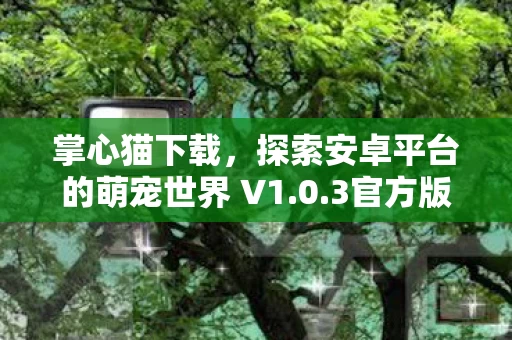 探索安卓平台的萌宠世界 V1图片
