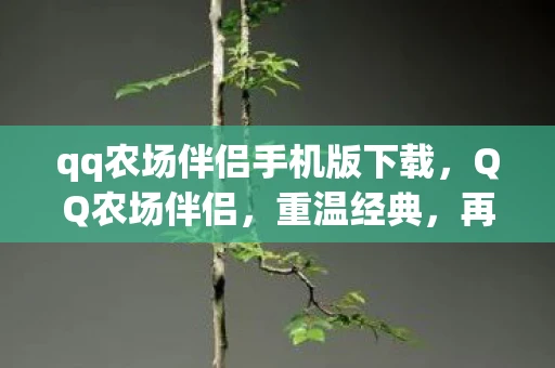 qq农场伴侣手机版下载，QQ农场伴侣，重温经典，再续农场情缘