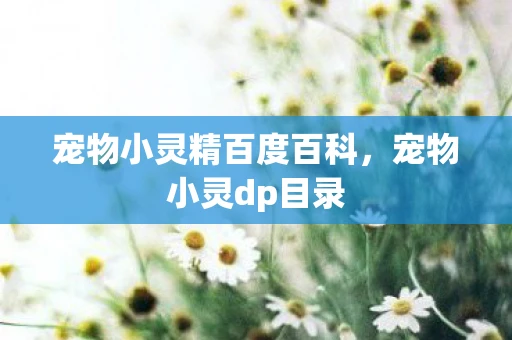 宠物小灵精百度百科，宠物小灵dp目录