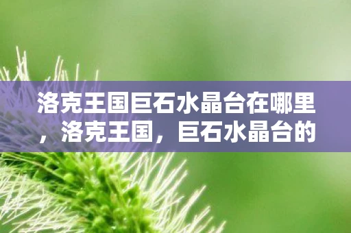 洛克王国巨石水晶台在哪里，洛克王国，巨石水晶台的神秘传说