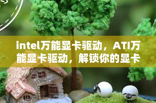 intel万能显卡驱动，ATI万能显卡驱动，解锁你的显卡潜力