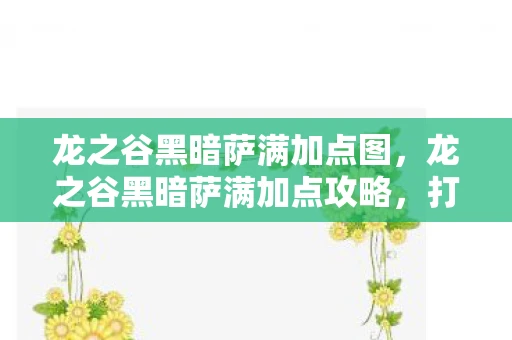 龙之谷黑暗萨满加点图，龙之谷黑暗萨满加点攻略，打造最强萨满，征服黑暗领域