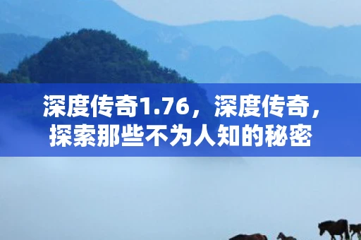 深度传奇1.76，深度传奇，探索那些不为人知的秘密