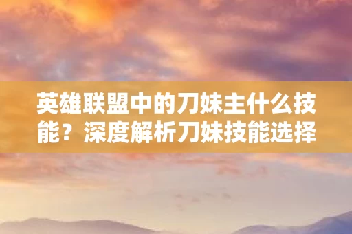 深度解析刀妹技能选择与运用策略图片