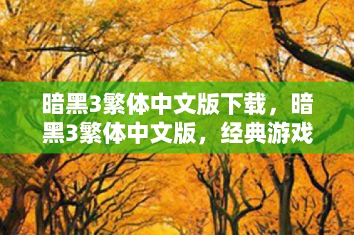 暗黑3繁体中文版下载，暗黑3繁体中文版，经典游戏的传承与变革