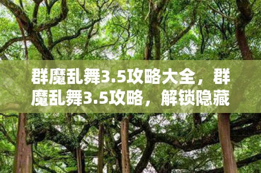 群魔乱舞3.5攻略大全，群魔乱舞3.5攻略，解锁隐藏关卡，掌握无敌技巧