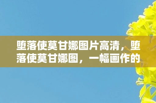 堕落使莫甘娜图片高清，堕落使莫甘娜图，一幅画作的背后故事