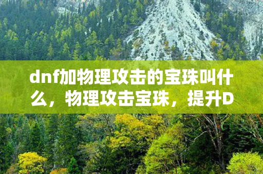 dnf加物理攻击的宝珠叫什么，物理攻击宝珠，提升DNF战斗力的必备神器