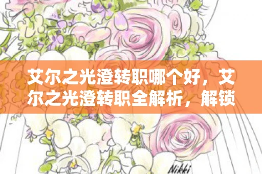 艾尔之光澄转职哪个好，艾尔之光澄转职全解析，解锁新角色，开启冒险新篇章