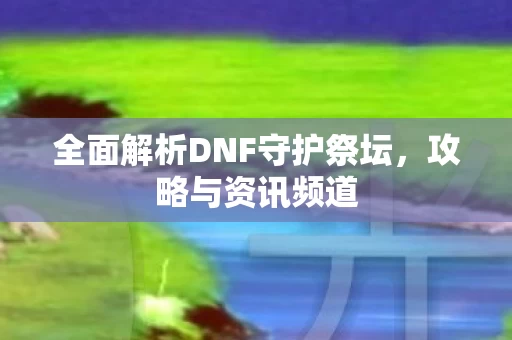 全面解析DNF守护祭坛图片