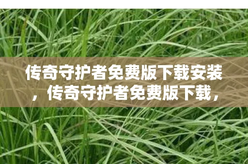 传奇守护者免费版下载安装，传奇守护者免费版下载，重温经典，无需付费