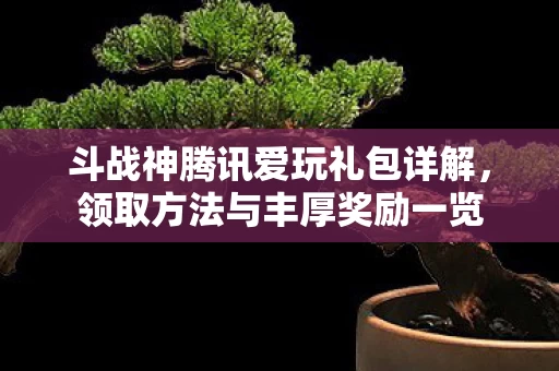 斗战神腾讯爱玩礼包详解图片